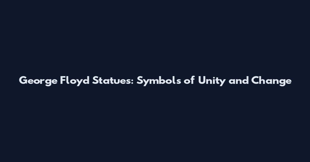 George Floyd Statues: Symbols of Unity and Change