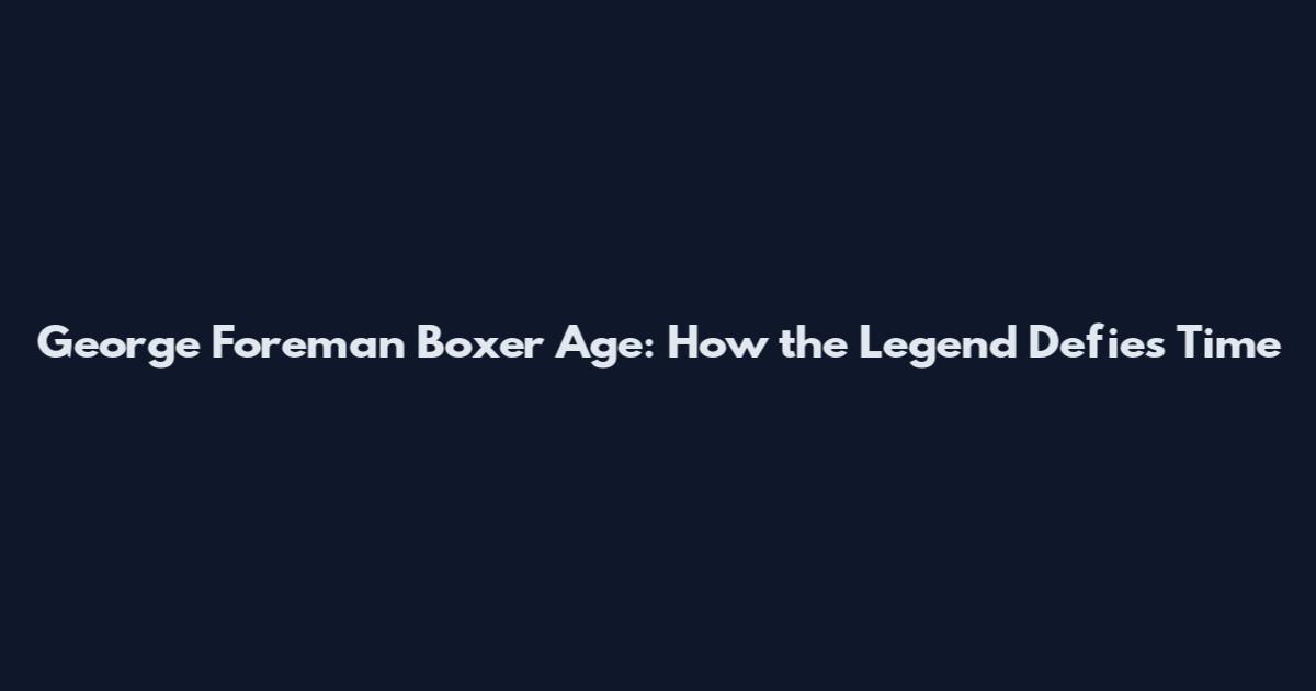 George Foreman Boxer Age: How the Legend Defies Time