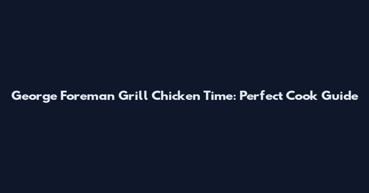 George Foreman Grill Chicken Time: Perfect Cook Guide
