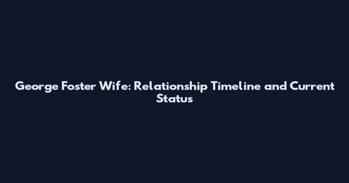 George Foster Wife: Relationship Timeline and Current Status