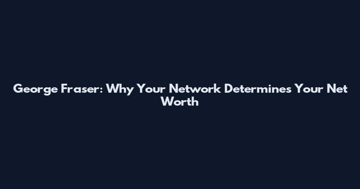 George Fraser: Why Your Network Determines Your Net Worth
