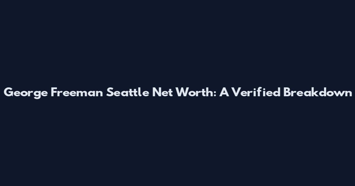 George Freeman Seattle Net Worth: A Verified Breakdown