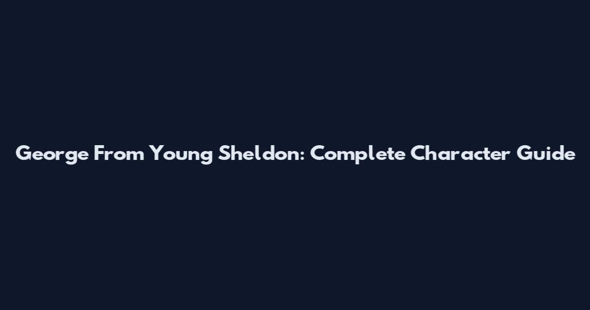 George From Young Sheldon: Complete Character Guide