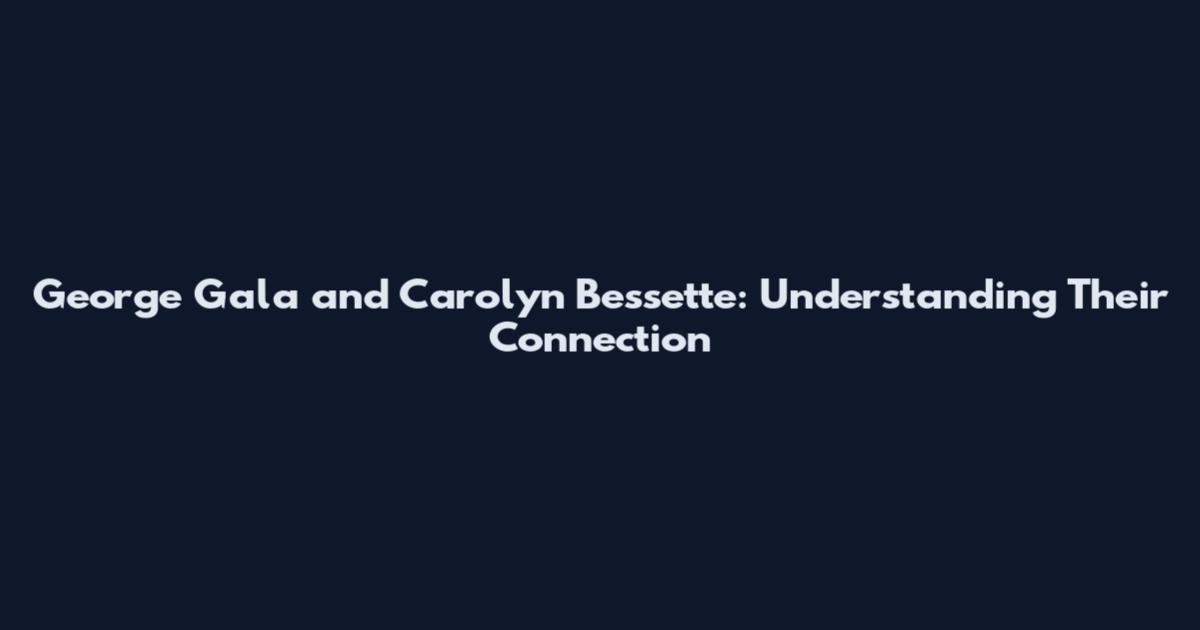 George Gala and Carolyn Bessette: Understanding Their Connection