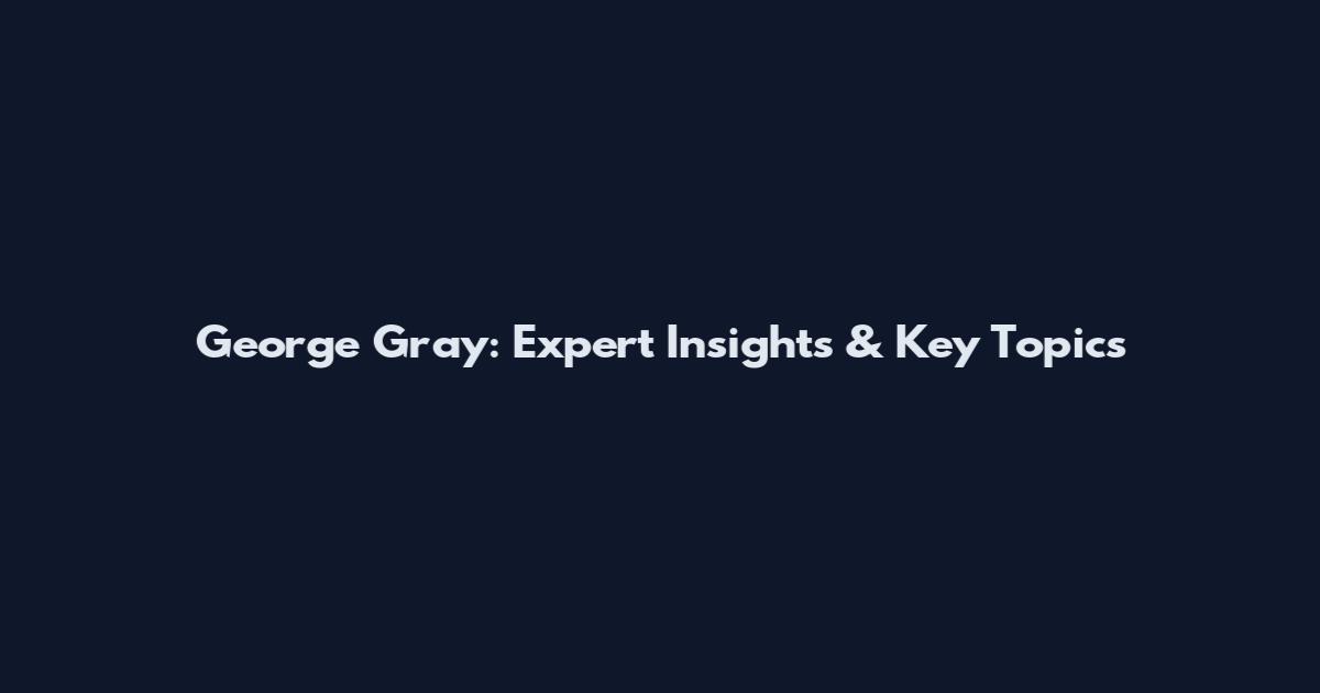 George Gray: Expert Insights & Key Topics