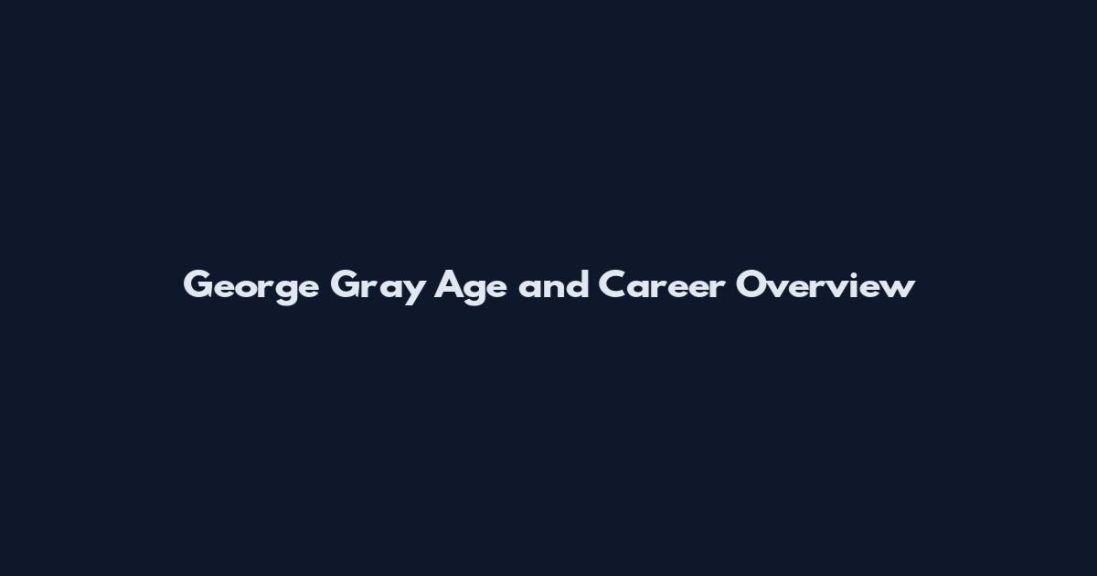 George Gray Age and Career Overview