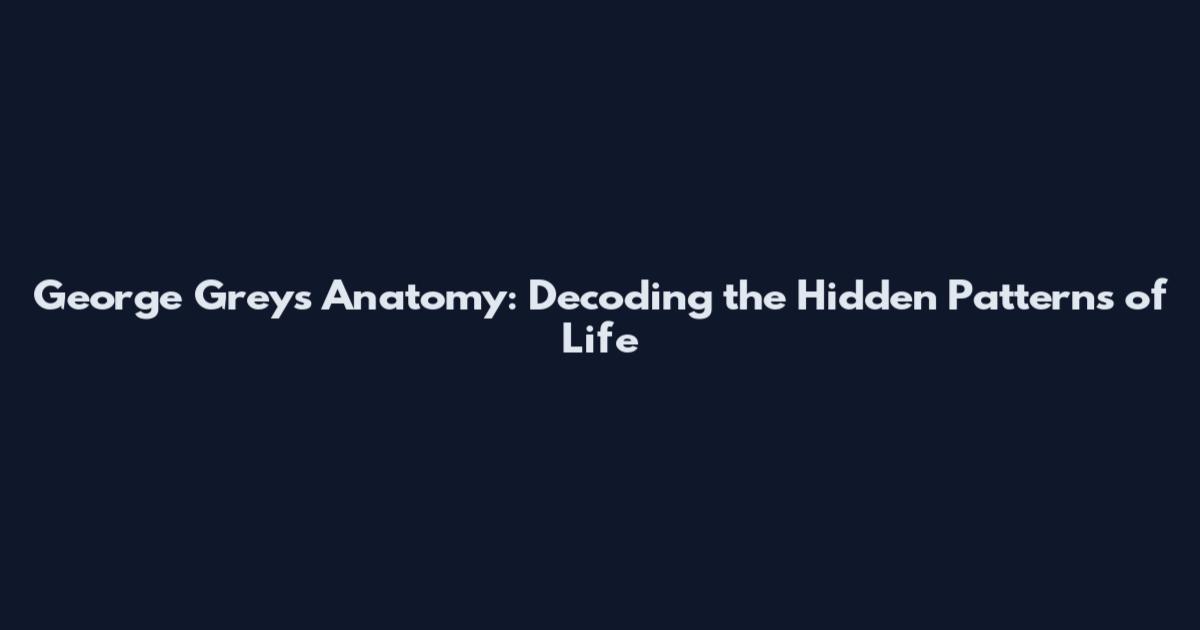 George Grey's Anatomy: Decoding the Hidden Patterns of Life