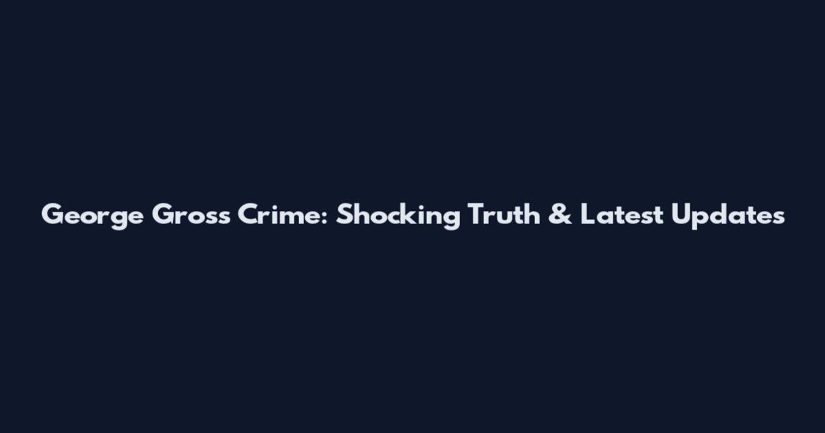 George Gross Crime: Shocking Truth & Latest Updates