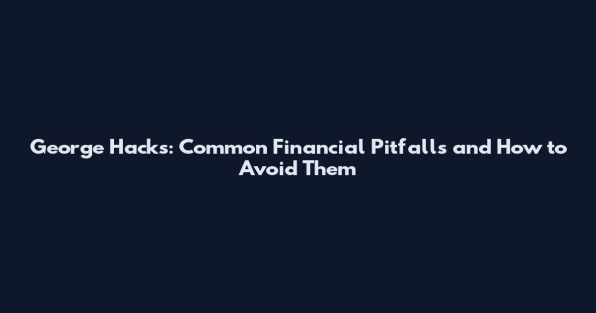 George Hacks: Common Financial Pitfalls and How to Avoid Them