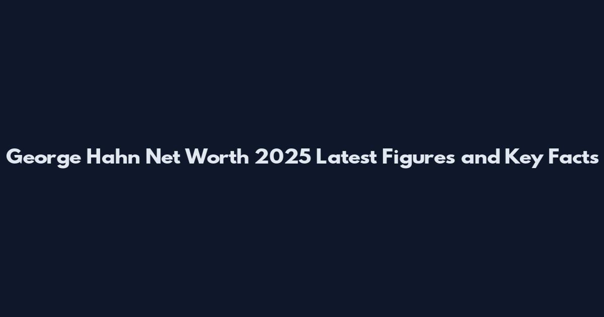 George Hahn Net Worth 2025 Latest Figures and Key Facts