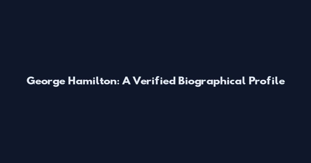 George Hamilton: A Verified Biographical Profile