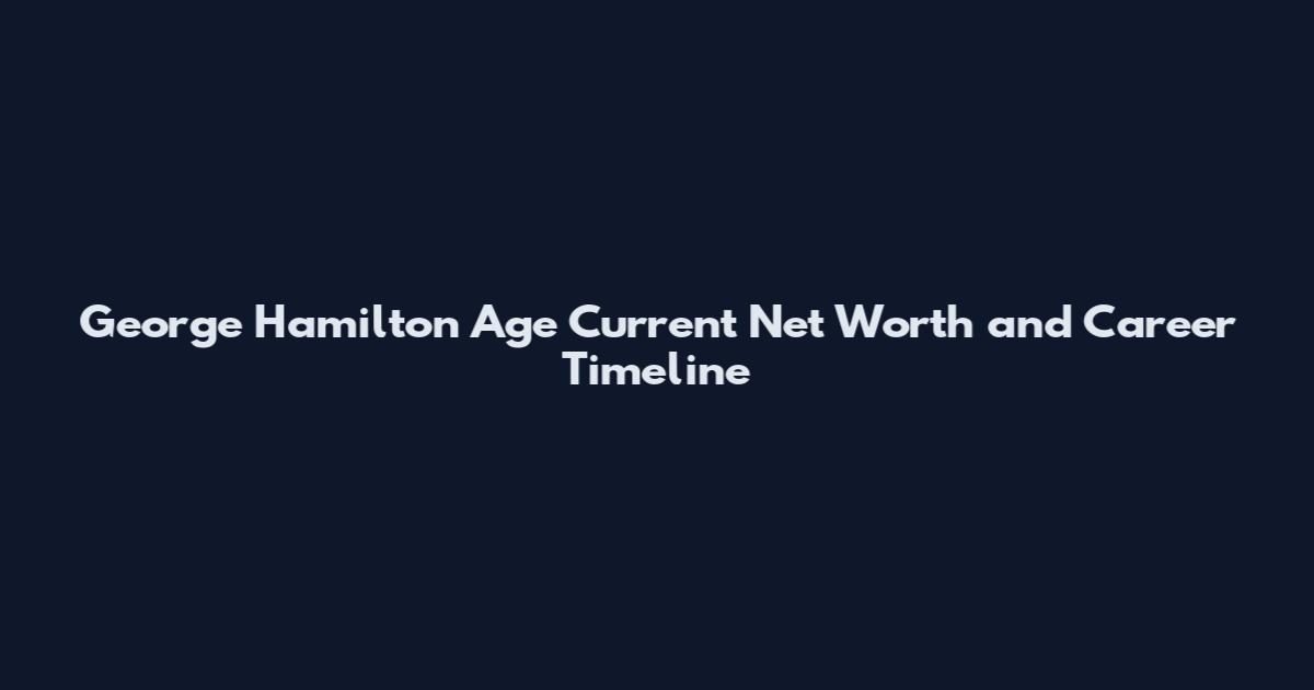 George Hamilton Age Current Net Worth and Career Timeline