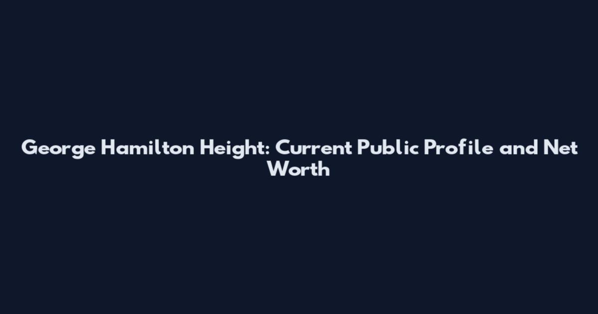 George Hamilton Height: Current Public Profile and Net Worth