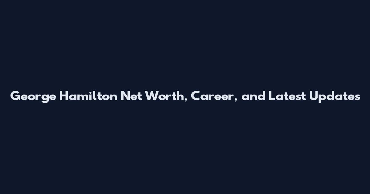 George Hamilton Net Worth, Career, and Latest Updates