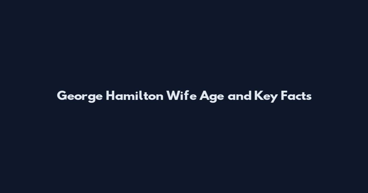 George Hamilton Wife Age and Key Facts
