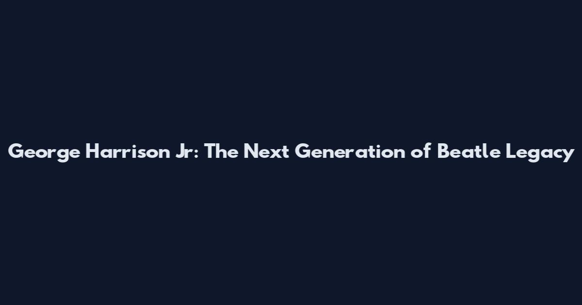 George Harrison Jr: The Next Generation of Beatle Legacy