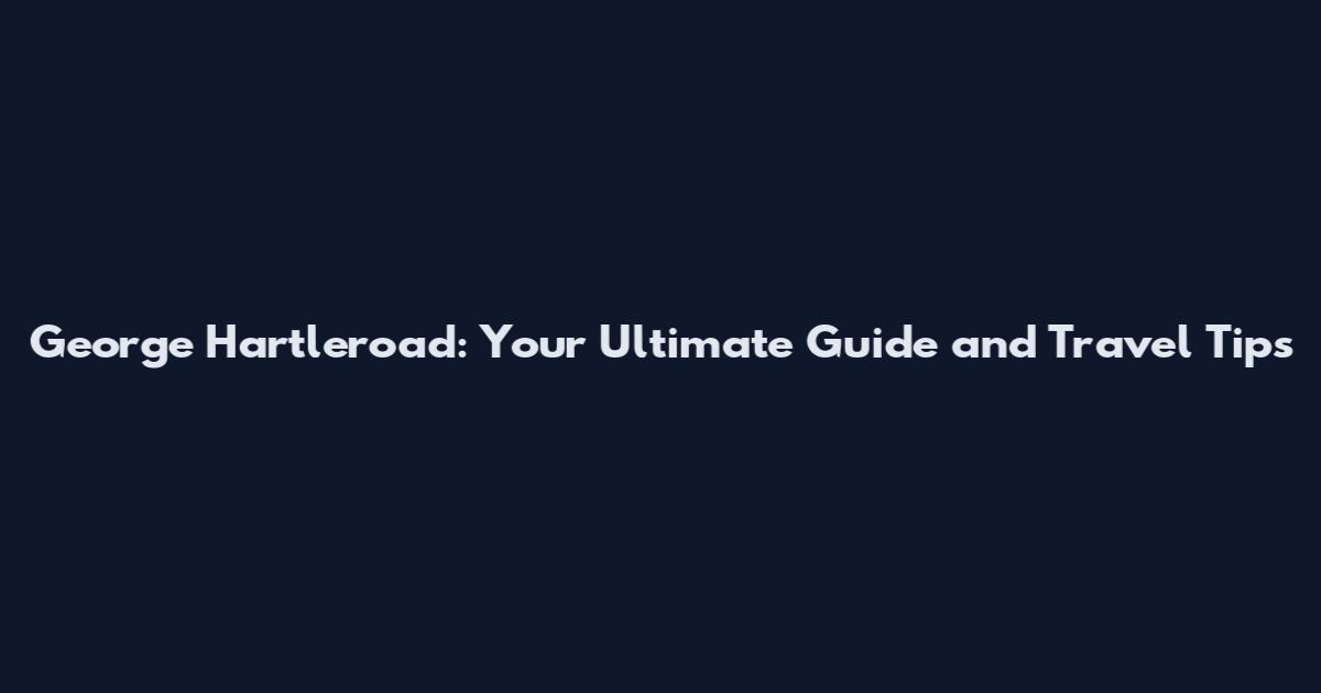 George Hartleroad: Your Ultimate Guide and Travel Tips