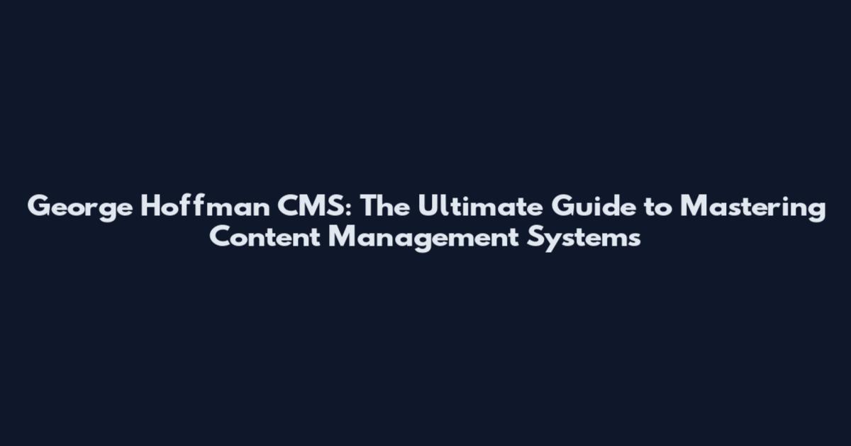 George Hoffman CMS: The Ultimate Guide to Mastering Content Management Systems