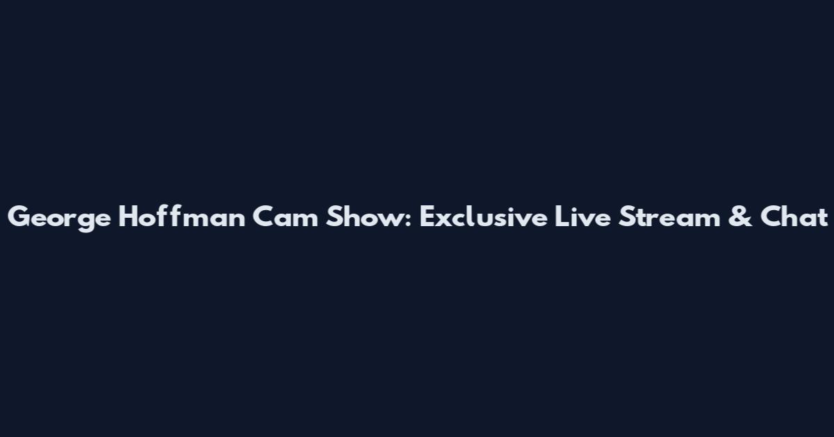 George Hoffman Cam Show: Exclusive Live Stream & Chat