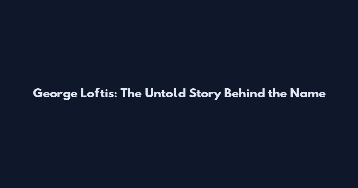 George Loftis: The Untold Story Behind the Name