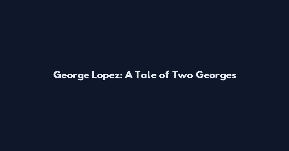 George Lopez: A Tale of Two Georges