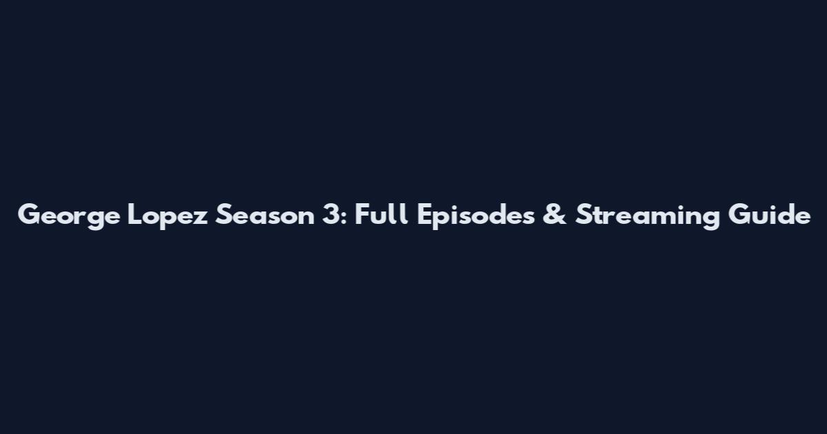 George Lopez Season 3: Full Episodes & Streaming Guide