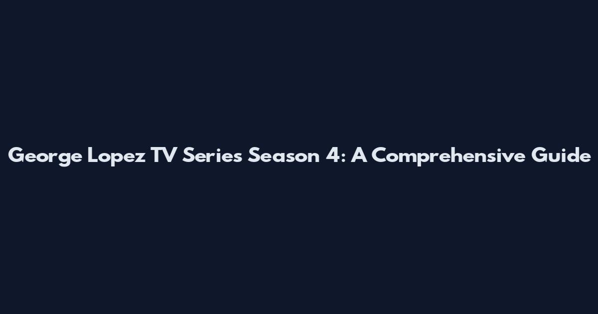 George Lopez TV Series Season 4: A Comprehensive Guide
