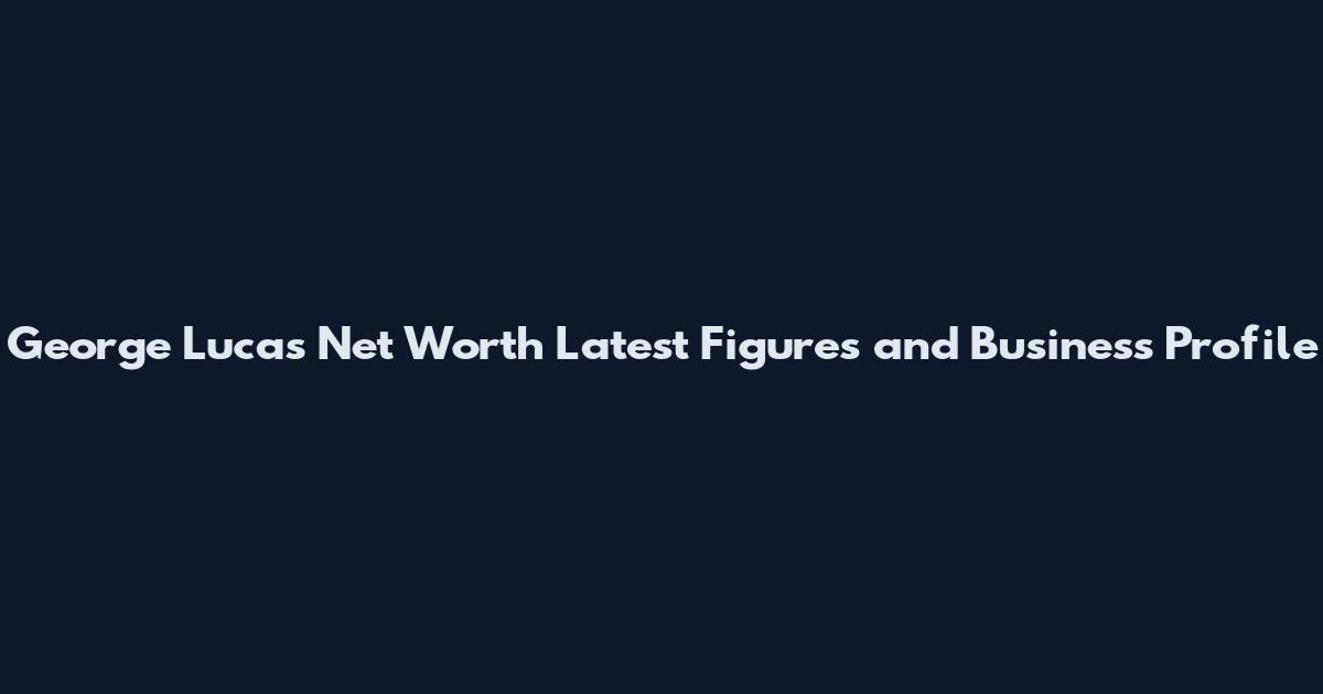 George Lucas Net Worth Latest Figures and Business Profile