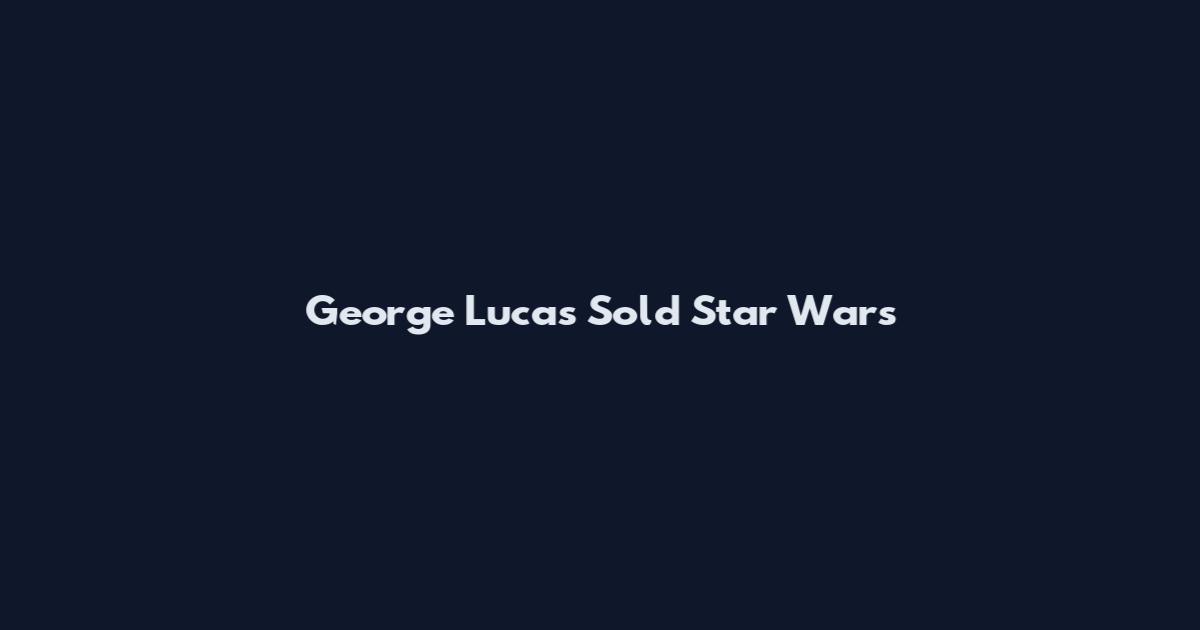 George Lucas Sold Star Wars