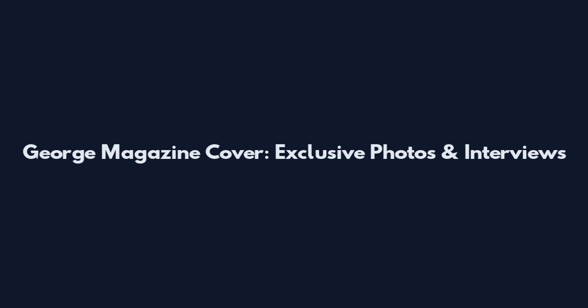 George Magazine Cover: Exclusive Photos & Interviews