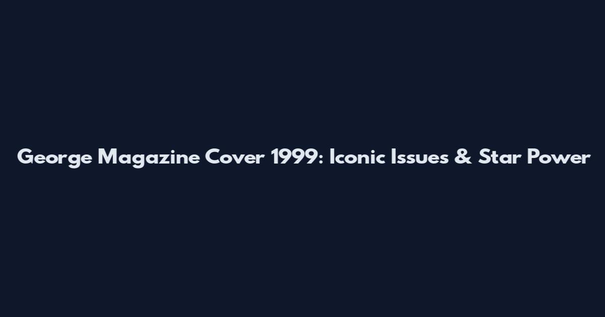 George Magazine Cover 1999: Iconic Issues & Star Power