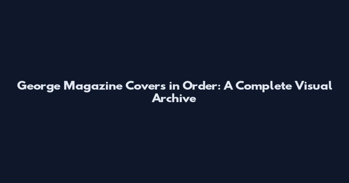 George Magazine Covers in Order: A Complete Visual Archive
