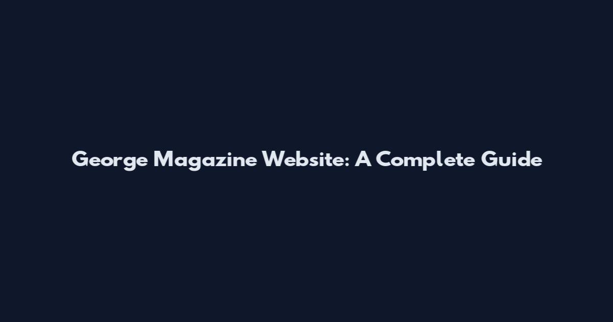 George Magazine Website: A Complete Guide