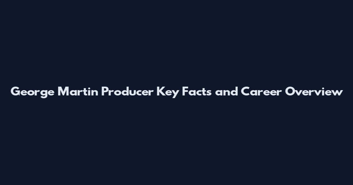 George Martin Producer Key Facts and Career Overview