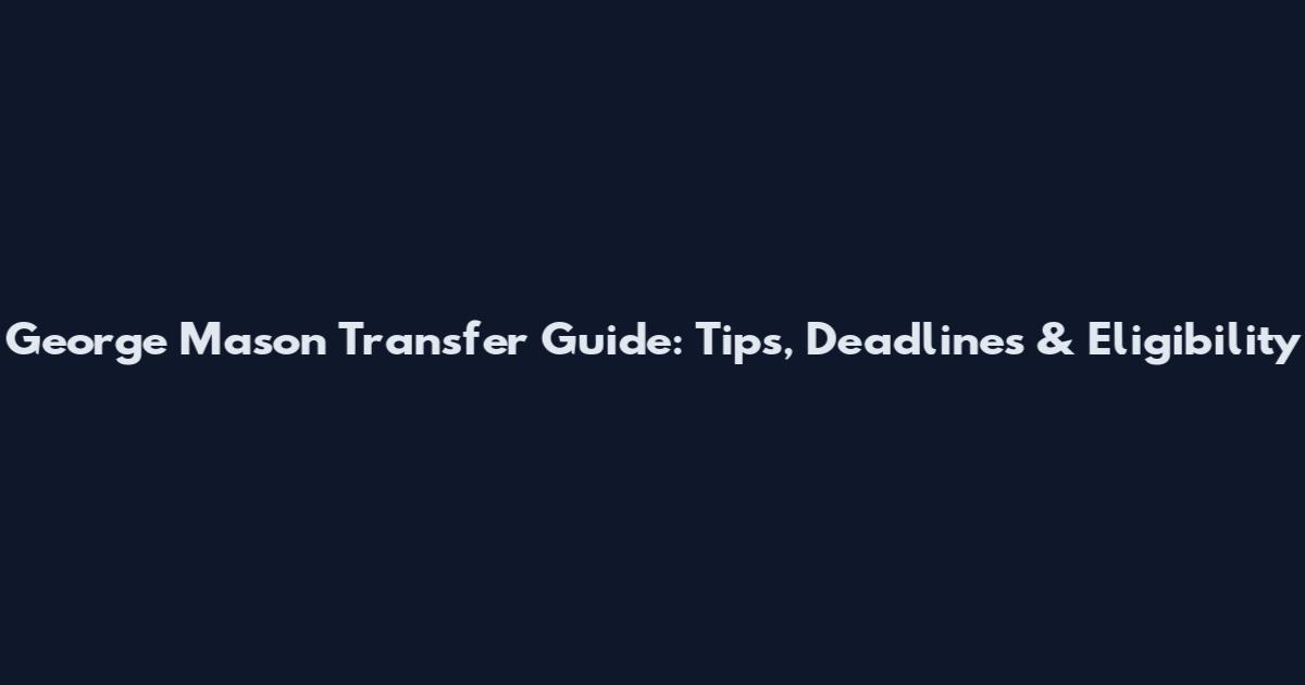 George Mason Transfer Guide: Tips, Deadlines & Eligibility