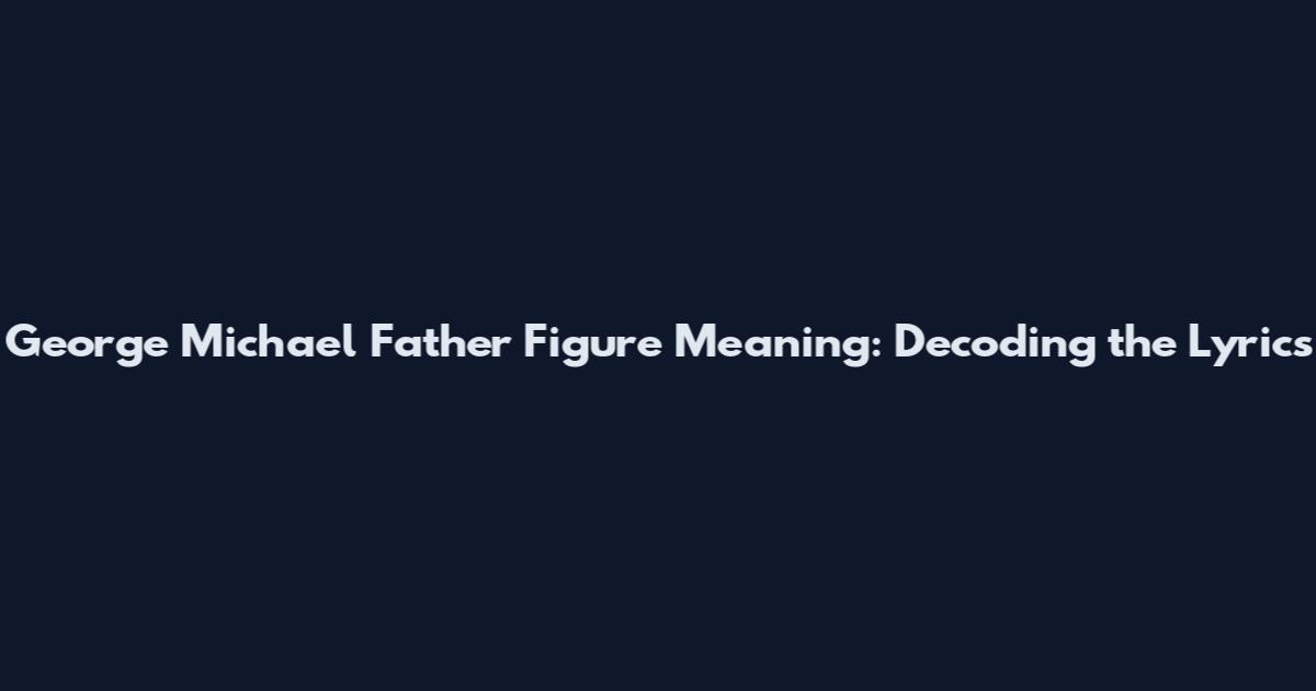 George Michael Father Figure Meaning: Decoding the Lyrics