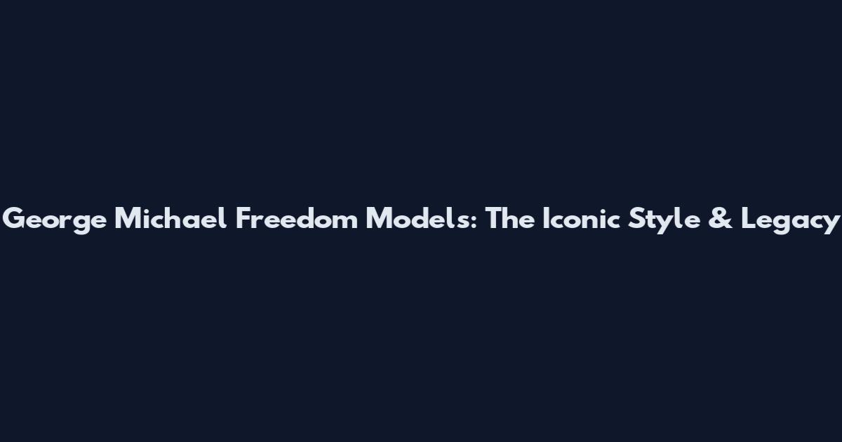 George Michael Freedom Models: The Iconic Style & Legacy