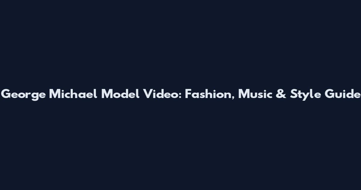 George Michael Model Video: Fashion, Music & Style Guide