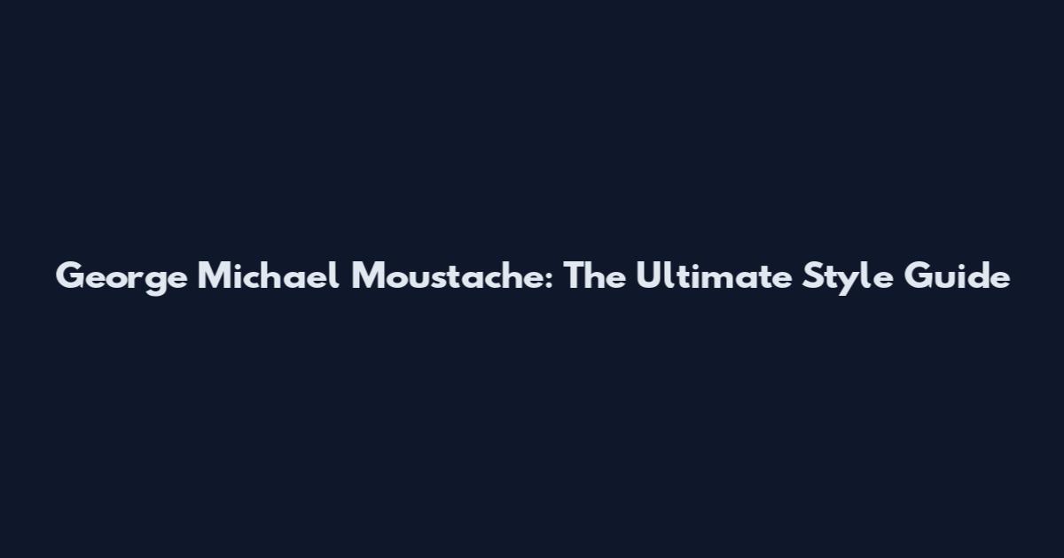 George Michael Moustache: The Ultimate Style Guide