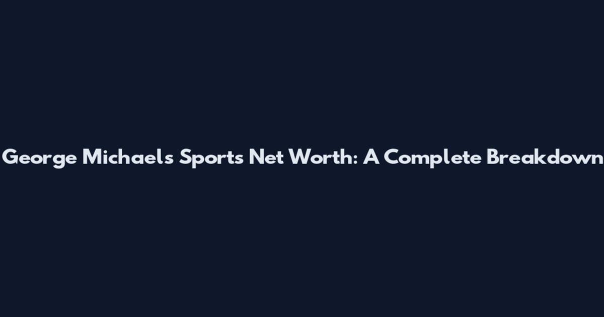 George Michaels Sports Net Worth: A Complete Breakdown