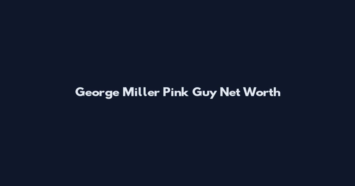 George Miller Pink Guy Net Worth