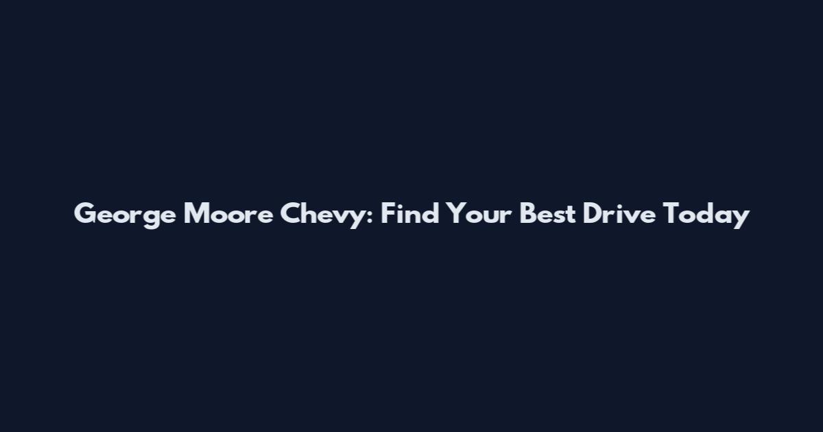 George Moore Chevy: Find Your Best Drive Today