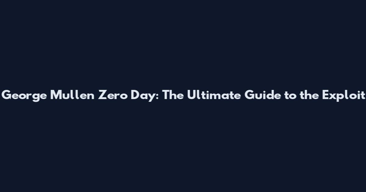 George Mullen Zero Day: The Ultimate Guide to the Exploit