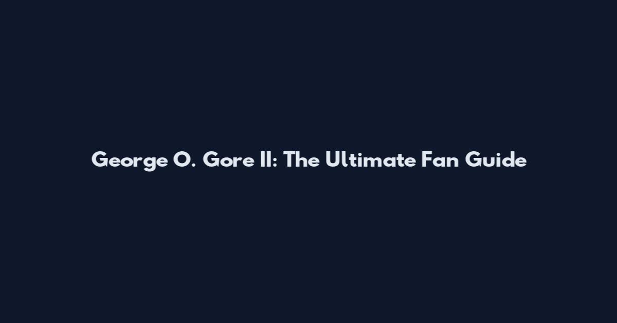 George O. Gore II: The Ultimate Fan Guide