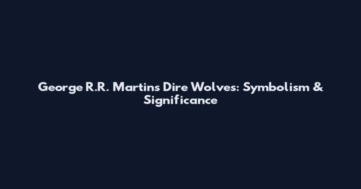 George R.R. Martin's Dire Wolves: Symbolism & Significance