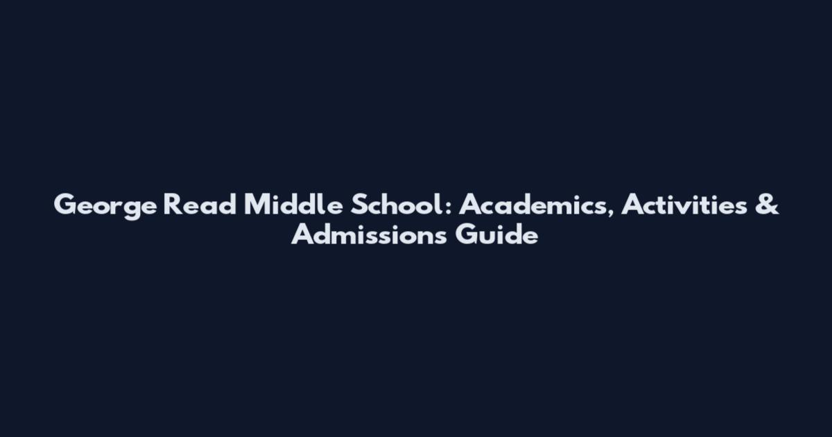 George Read Middle School: Academics, Activities & Admissions Guide
