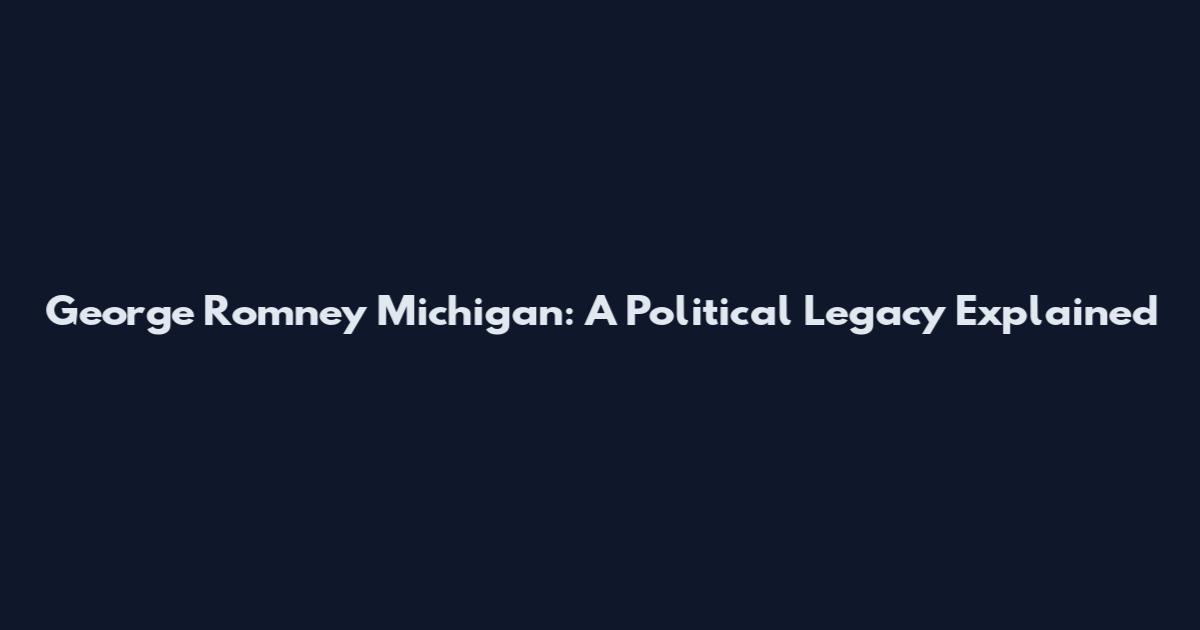George Romney Michigan: A Political Legacy Explained