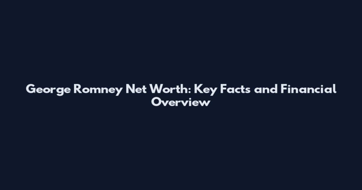George Romney Net Worth: Key Facts and Financial Overview