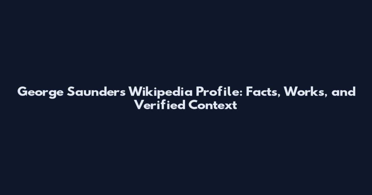 George Saunders Wikipedia Profile: Facts, Works, and Verified Context