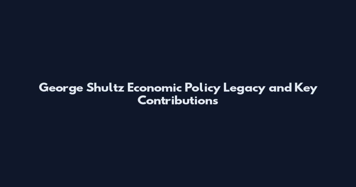 George Shultz Economic Policy Legacy and Key Contributions